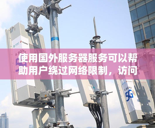 使用国外服务器服务可以帮助用户绕过网络限制,访问更广泛的资源,提高下载速度,同时保护隐私。以下是关于加速器国外服务器服务的详细总结 使用国外服务器服务可以帮助用户绕过网络限制,访问更广泛的资源,提高下载速度,同时保护隐私。以下是关于加速器国外服务器服务的详细总结