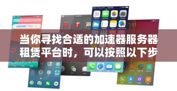 当你寻找合适的加速器服务器租赁平台时,可以按照以下步骤进行分析和选择
