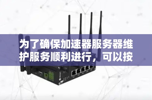 为了确保加速器服务器维护服务顺利进行，可以按照以下步骤进行检查和解决