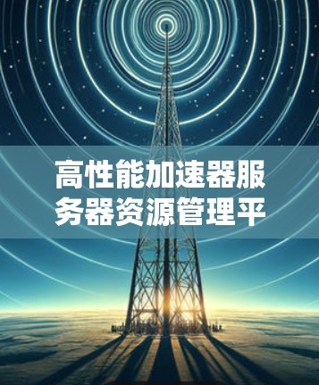 高性能加速器服务器资源管理平台