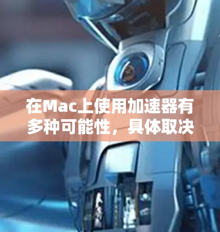 在Mac上使用加速器有多种可能性,具体取决于任务和硬件配置。以下是一些常见的加速器类型及其在Mac上的支持情况