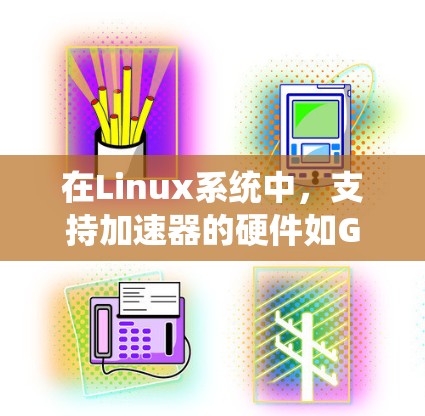 在Linux系统中,支持加速器的硬件如GPU或FPGA是可行的,以下是详细的步骤指南