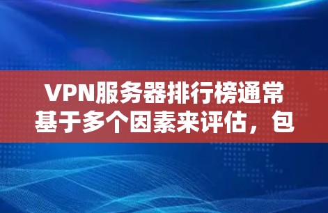 VPN服务器排行榜通常基于多个因素来评估,包括速度、服务器数量、隐私保护、客户支持以及兼容性等。以下是一些主要的VPN服务提供商及其基本信息
