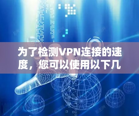 为了检测VPN连接的速度,您可以使用以下几种工具,每种工具各有优势