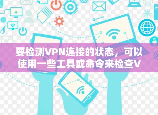 要检测VPN连接的状态，可以使用一些工具或命令来检查VPN服务器的可达性和连接性。以下是一些常用的方法和工具