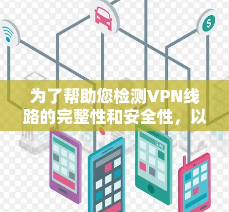为了帮助您检测VPN线路的完整性和安全性,以下是一些推荐的工具和步骤,涵盖了从连接状态到隐私保护的多个方面