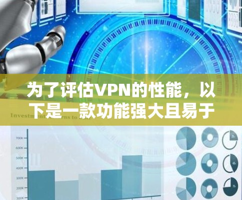 为了评估VPN的性能,以下是一款功能强大且易于使用的VPN性能检测工具推荐