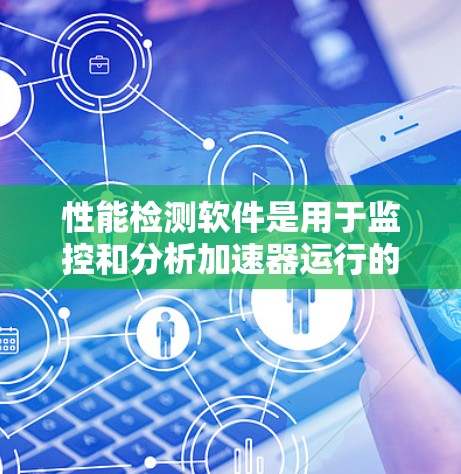 性能检测软件是用于监控和分析加速器运行的关键工具,确保其高效稳定运行。以下是该软件的主要功能和技术实现