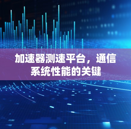 加速器测速平台,通信系统性能的关键