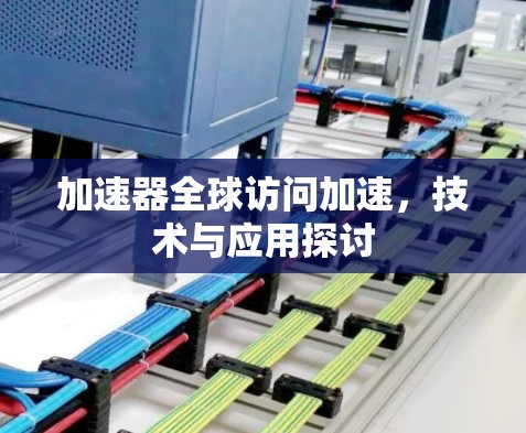 加速器全球访问加速,技术与应用探讨