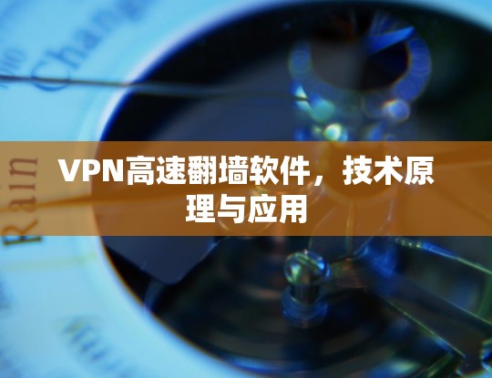 VPN高速翻墙软件,技术原理与应用
