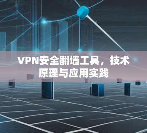 VPN安全翻墙工具，技术原理与应用实践