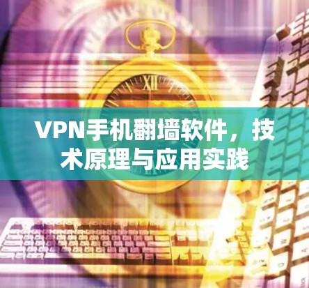 VPN手机翻墙软件,技术原理与应用实践