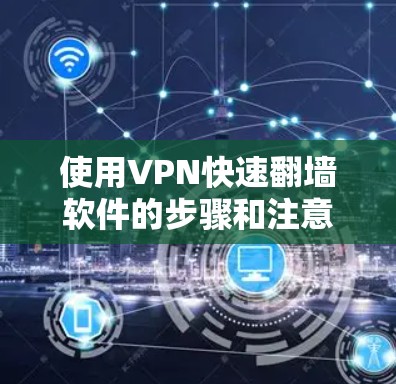 使用VPN快速翻墙软件的步骤和注意事项如下
