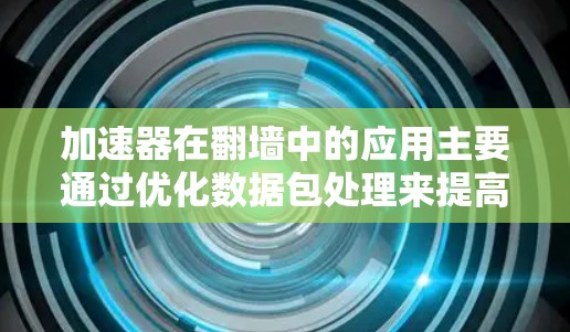 加速器在翻墙中的应用主要通过优化数据包处理来提高网络速度和效率。以下是对加速器在翻墙中的作用、类型、使用场景和考虑因素的详细总结