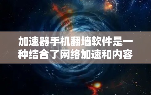 加速器手机翻墙软件是一种结合了网络加速和内容访问优化的应用，旨在为用户提供更快的网络连接和更自由的上网体验。以下是对这些软件的详细分析和总结