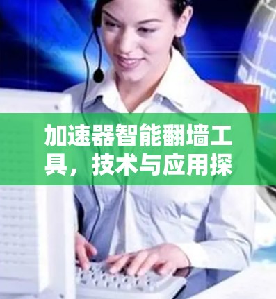 加速器智能翻墙工具，技术与应用探索