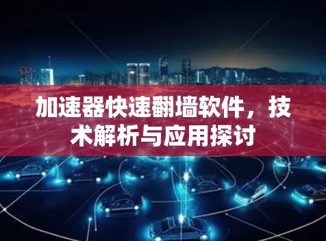 加速器快速翻墙软件,技术解析与应用探讨