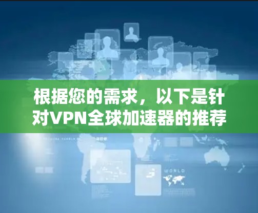 根据您的需求，以下是针对VPN全球加速器的推荐和评估