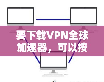 要下载VPN全球加速器,可以按照以下步骤操作
