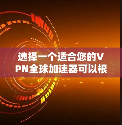 选择一个适合您的VPN全球加速器可以根据您的需求和预算进行比较。以下是对几款知名VPN服务提供商的分析，帮助您做出明智的选择