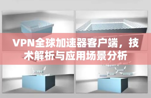 VPN全球加速器客户端，技术解析与应用场景分析