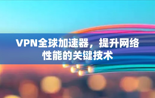 VPN全球加速器,提升网络性能的关键技术