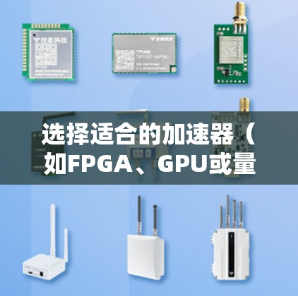 选择适合的加速器(如FPGA、GPU或量子加速器)取决于你的具体需求、应用场景以及性能、成本和可用性等因素。以下是一些关键点,帮助你做出决策 选择适合的加速器(如FPGA、GPU或量子加速器)取决于你的具体需求、应用场景以及性能、成本和可用性等因素。以下是一些关键点,帮助你做出决策