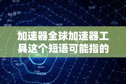 加速器全球加速器工具这个短语可能指的是一些能够在全球范围内加速数据传输、网络访问或计算任务的工具或技术。以下是一些可能相关的工具和技术