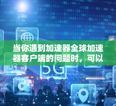当你遇到加速器全球加速器客户端的问题时,可以按照以下步骤进行解决