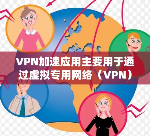 VPN加速应用主要用于通过虚拟专用网络(VPN)连接,实现加速互联网访问、保护隐私、绕过地理限制等功能。以下是一些常用的VPN加速应用推荐,供你参考