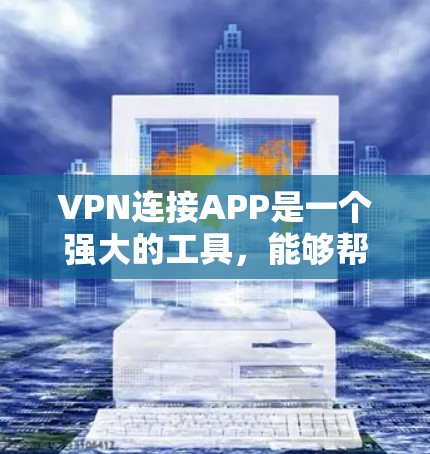 VPN连接APP是一个强大的工具,能够帮助用户保护隐私和安全。以下是关于选择和使用VPN连接APP的一些建议和总结