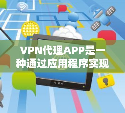 VPN代理APP是一种通过应用程序实现VPN服务的工具,用户可以通过这些APP来连接到VPN服务器,匿名上网、保护隐私或绕过网络限制。以下是一些常见的VPN代理APP及其特点