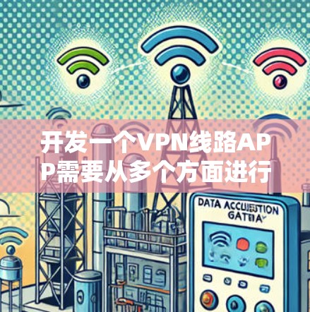 开发一个VPN线路APP需要从多个方面进行规划和设计。以下是一个详细的步骤指南,帮助你从选择VPN协议到上线测试的整个过程