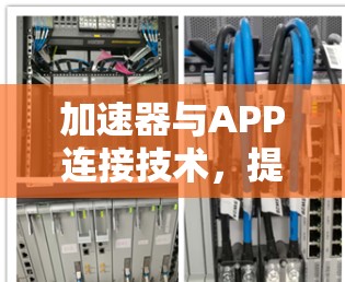 加速器与APP连接技术，提升通信性能的新突破