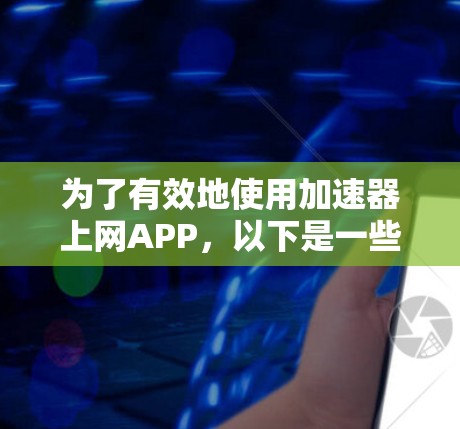 为了有效地使用加速器上网APP，以下是一些有条理的步骤和建议，帮助您安全、合法地提升网络体验
