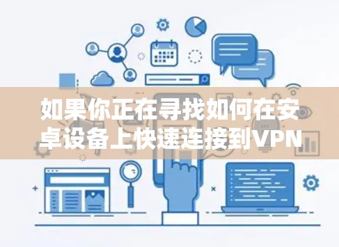 如果你正在寻找如何在安卓设备上快速连接到VPN服务,以下是一些详细的步骤和建议,帮助你轻松设置并优化VPN连接速度