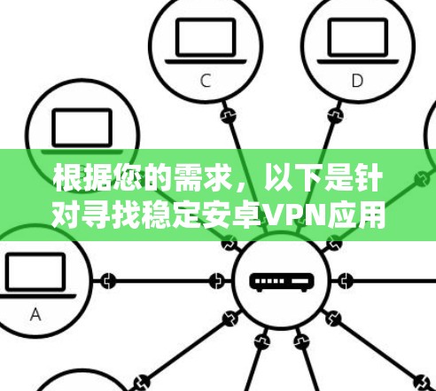 根据您的需求,以下是针对寻找稳定安卓VPN应用的分步建议