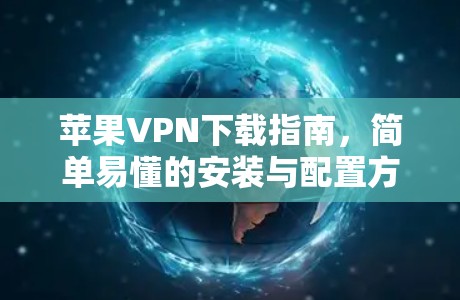 苹果VPN下载指南,简单易懂的安装与配置方法