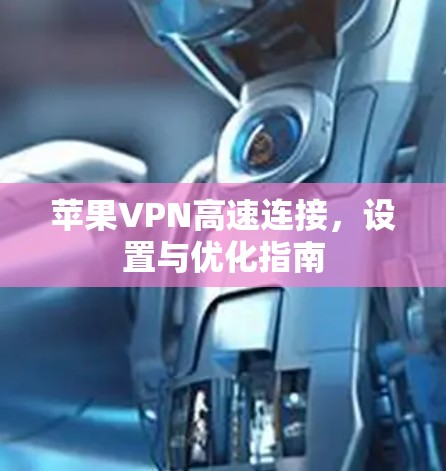 苹果VPN高速连接,设置与优化指南