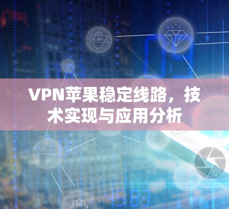 VPN苹果稳定线路，技术实现与应用分析