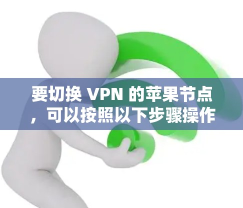 要切换 VPN 的苹果节点,可以按照以下步骤操作