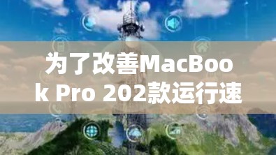为了改善MacBook Pro 202款运行速度,以下是一步步的解决方案