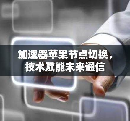 加速器苹果节点切换，技术赋能未来通信