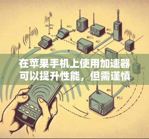在苹果手机上使用加速器可以提升性能，但需谨慎操作，确保不会对手机造成负面影响。以下是一些关键步骤和注意事项