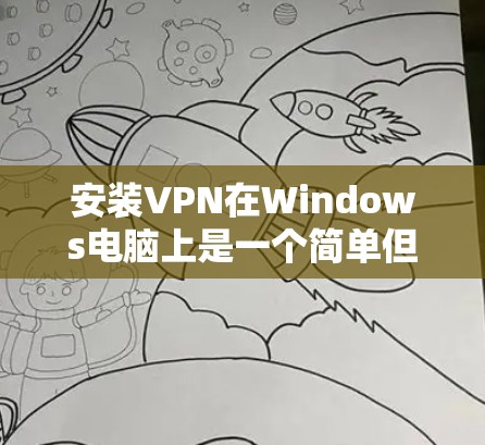 安装VPN在Windows电脑上是一个简单但重要的过程，可以帮助你访问受限制的资源或保护隐私。以下是详细的步骤指南