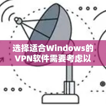 选择适合Windows的VPN软件需要考虑以下几个关键因素