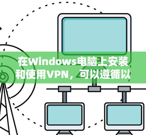在Windows电脑上安装和使用VPN，可以遵循以下步骤