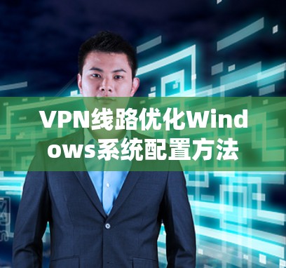 VPN线路优化Windows系统配置方法