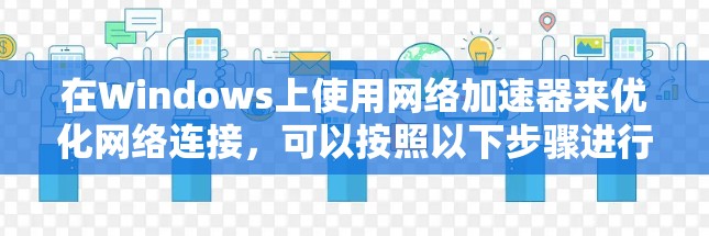 在Windows上使用网络加速器来优化网络连接，可以按照以下步骤进行